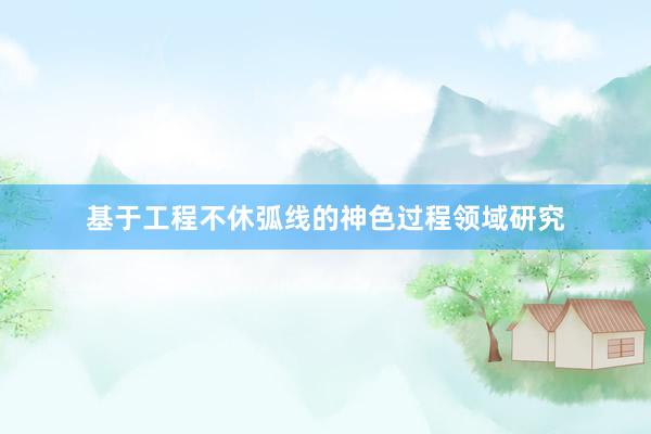 基于工程不休弧线的神色过程领域研究
