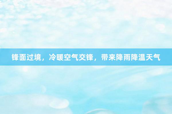 锋面过境，冷暖空气交锋，带来降雨降温天气