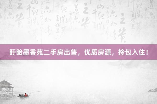 盱眙墨香苑二手房出售，优质房源，拎包入住！