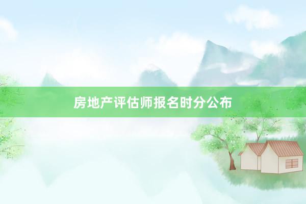 房地产评估师报名时分公布