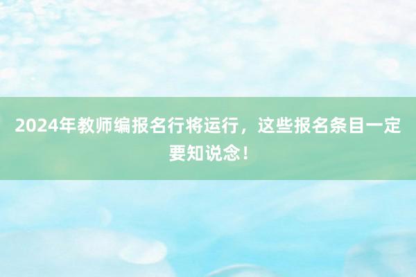 2024年教师编报名行将运行，这些报名条目一定要知说念！